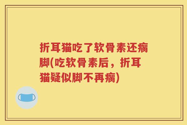 折耳猫吃了软骨素还瘸脚(吃软骨素后,折耳猫疑似脚不再瘸) 折耳猫吃了软骨素还瘸脚(吃软骨素后,折耳猫疑似脚不再瘸)