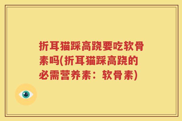 折耳猫踩高跷要吃软骨素吗(折耳猫踩高跷的必需营养素：软骨素)