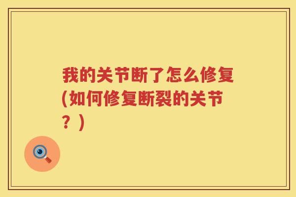 我的关节断了怎么修复(如何修复断裂的关节？)