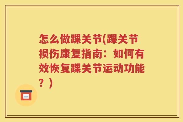 怎么做踝关节(踝关节损伤康复指南:如何有效恢复踝关节运动功能?) 怎么做踝关节(踝关节损伤康复指南:如何有效恢复踝关节运动功能?)
