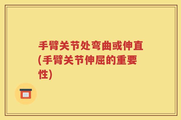 手臂关节处弯曲或伸直(手臂关节伸屈的重要性)