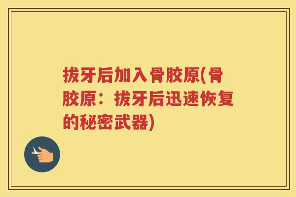 拔牙后加入骨胶原(骨胶原：拔牙后迅速恢复的秘密武器)