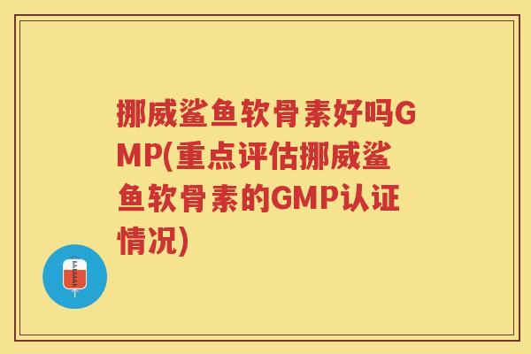 挪威鲨鱼软骨素好吗GMP(重点评估挪威鲨鱼软骨素的GMP认证情况) 挪威鲨鱼软骨素好吗GMP(重点评估挪威鲨鱼软骨素的GMP认证情况)