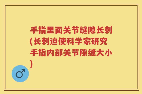 手指里面关节缝隙长刺(长刺迫使科学家研究手指内部关节隙缝大小)