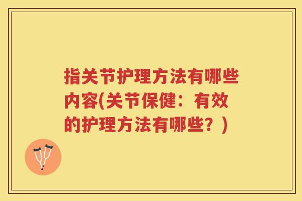 指关节护理方法有哪些内容(关节保健:有效的护理方法有哪些?) 指关节护理方法有哪些内容(关节保健:有效的护理方法有哪些?)