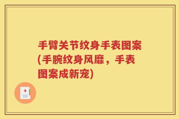 手臂关节纹身手表图案(手腕纹身风靡,手表图案成新宠) 手臂关节纹身手表图案(手腕纹身风靡,手表图案成新宠)