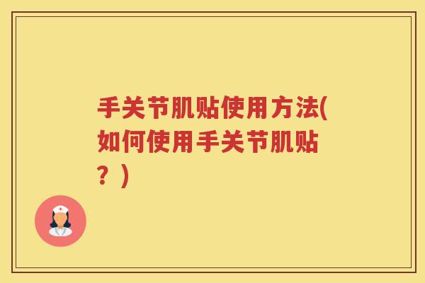 手关节肌贴使用方法(如何使用手关节肌贴 ？)