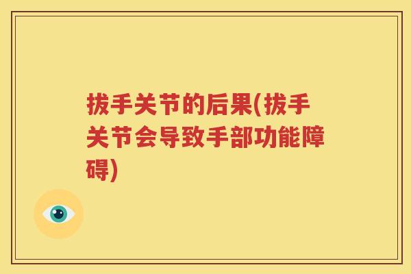 拔手关节的后果(拔手关节会导致手部功能障碍) 拔手关节的后果(拔手关节会导致手部功能障碍)