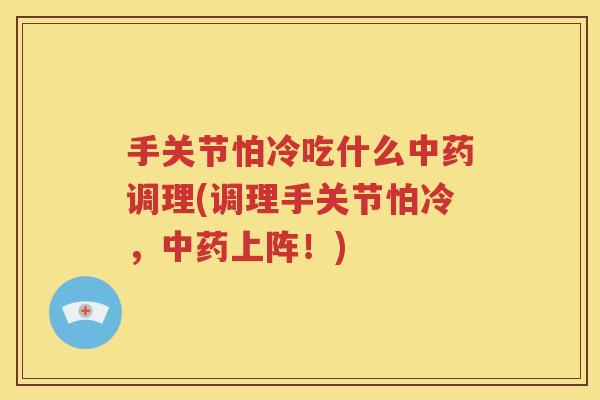 手关节怕冷吃什么调理(调理手关节怕冷,上阵!) 手关节怕冷吃什么调理(调理手关节怕冷,上阵!)