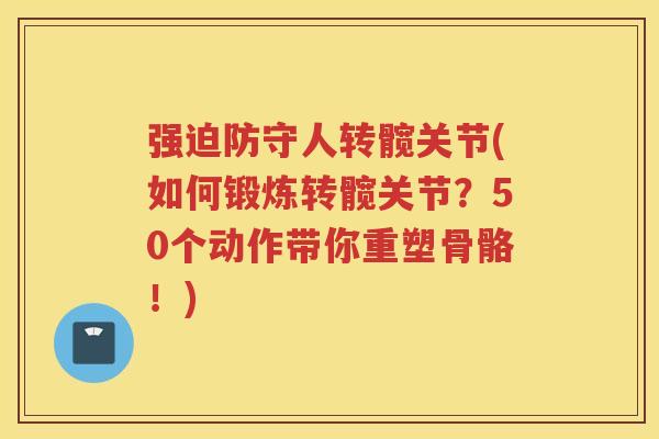 强迫防守人转髋关节(如何锻炼转髋关节？50个动作带你重塑骨骼！)