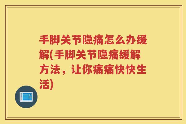 手脚关节隐痛怎么办缓解(手脚关节隐痛缓解方法,让你痛痛快快生活) 手脚关节隐痛怎么办缓解(手脚关节隐痛缓解方法,让你痛痛快快生活)