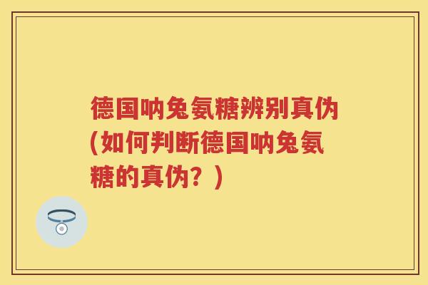 德国呐兔氨糖辨别真伪(如何判断德国呐兔氨糖的真伪?) 德国呐兔氨糖辨别真伪(如何判断德国呐兔氨糖的真伪?)