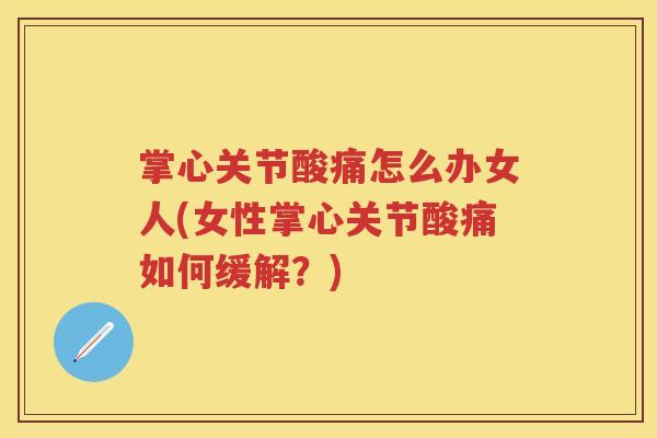 掌心关节酸痛怎么办女人(女性掌心关节酸痛如何缓解?) 掌心关节酸痛怎么办女人(女性掌心关节酸痛如何缓解?)