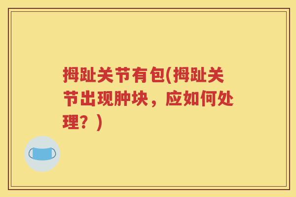 拇趾关节有包(拇趾关节出现肿块，应如何处理？)
