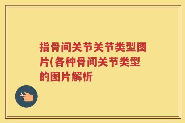 指骨间关节关节类型图片(各种骨间关节类型的图片解析 指骨间关节关节类型图片(各种骨间关节类型的图片解析