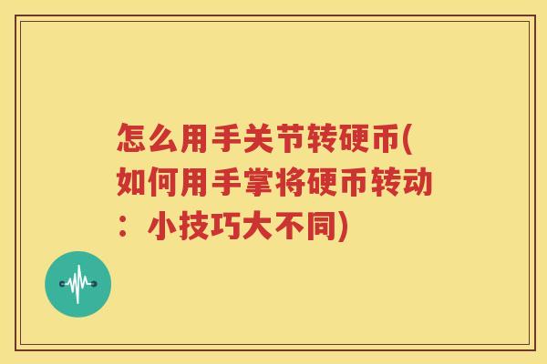 怎么用手关节转硬币(如何用手掌将硬币转动:小技巧大不同) 怎么用手关节转硬币(如何用手掌将硬币转动:小技巧大不同)