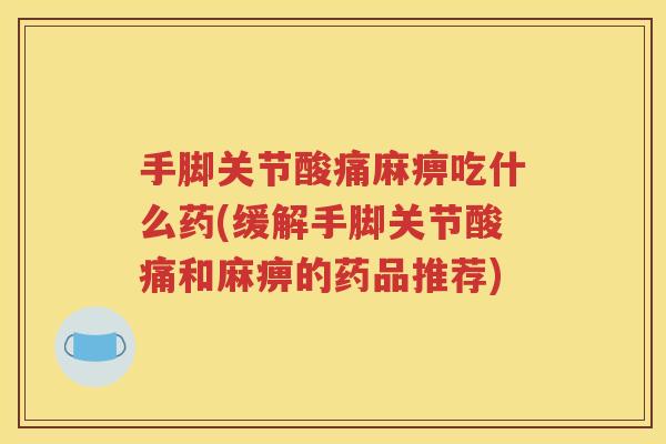 手脚关节酸痛麻痹吃什么药(缓解手脚关节酸痛和麻痹的药品推荐)