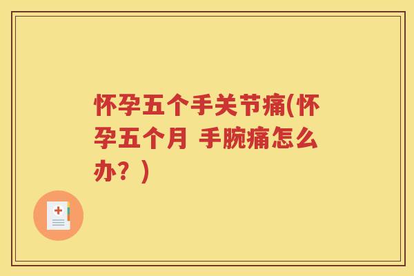 怀孕五个手关节痛(怀孕五个月 手腕痛怎么办?) 怀孕五个手关节痛(怀孕五个月 手腕痛怎么办?)