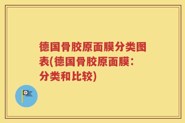 德国骨胶原面膜分类图表(德国骨胶原面膜:分类和比较) 德国骨胶原面膜分类图表(德国骨胶原面膜:分类和比较)