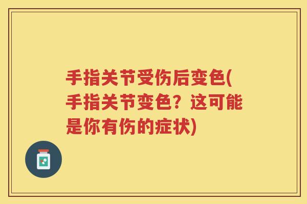 手指关节受伤后变色(手指关节变色？这可能是你有伤的症状)