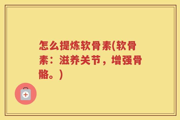 怎么提炼软骨素(软骨素:滋养关节,增强骨骼。) 怎么提炼软骨素(软骨素:滋养关节,增强骨骼。)