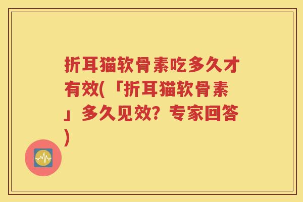 折耳猫软骨素吃多久才有效(「折耳猫软骨素」多久见效?专家回答) 折耳猫软骨素吃多久才有效(「折耳猫软骨素」多久见效?专家回答)