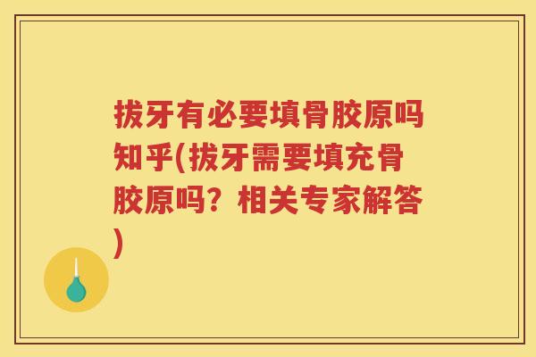 拔牙有必要填骨胶原吗知乎(拔牙需要填充骨胶原吗?相关专家解答) 拔牙有必要填骨胶原吗知乎(拔牙需要填充骨胶原吗?相关专家解答)
