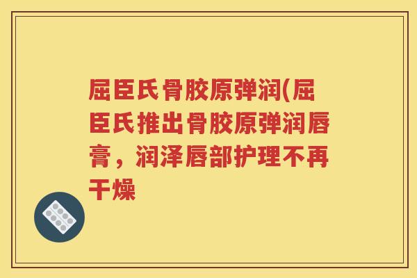 屈臣氏骨胶原弹润(屈臣氏推出骨胶原弹润唇膏,润泽唇部护理不再干燥 屈臣氏骨胶原弹润(屈臣氏推出骨胶原弹润唇膏,润泽唇部护理不再干燥