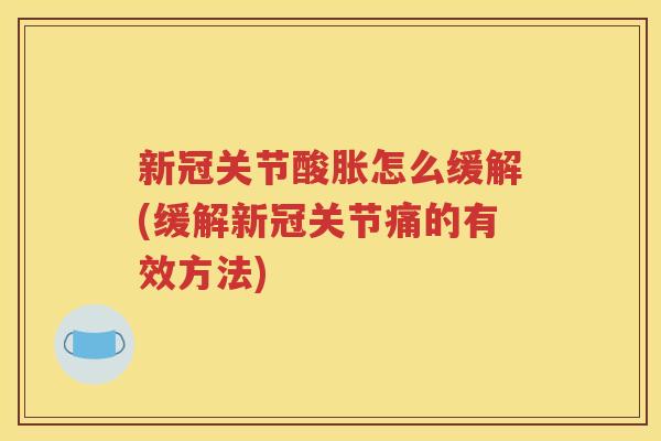 新冠关节酸胀怎么缓解(缓解新冠关节痛的有效方法)