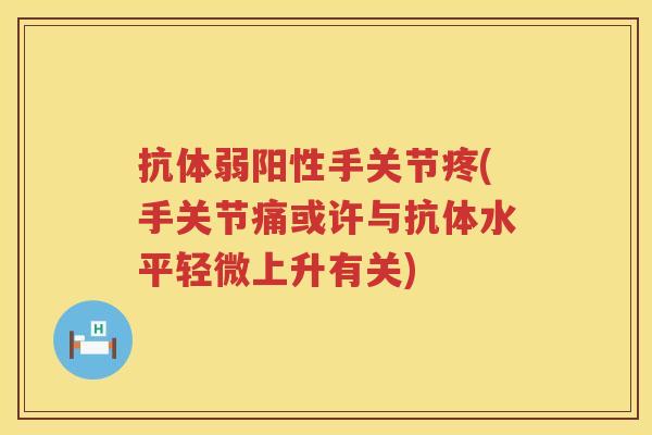 抗体弱阳性手关节疼(手关节痛或许与抗体水平轻微上升有关) 抗体弱阳性手关节疼(手关节痛或许与抗体水平轻微上升有关)