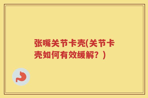 张嘴关节卡壳(关节卡壳如何有效缓解?) 张嘴关节卡壳(关节卡壳如何有效缓解?)