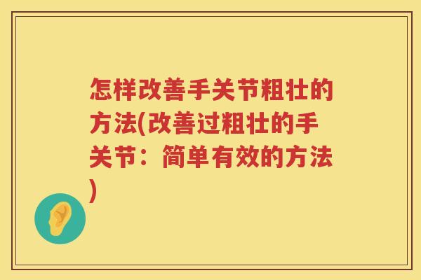 怎样改善手关节粗壮的方法(改善过粗壮的手关节：简单有效的方法)
