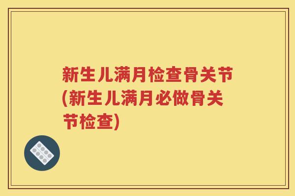 新生儿满月检查骨关节(新生儿满月必做骨关节检查) 新生儿满月检查骨关节(新生儿满月必做骨关节检查)