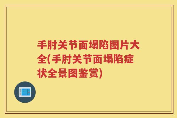 手肘关节面塌陷图片大全(手肘关节面塌陷症状全景图鉴赏) 手肘关节面塌陷图片大全(手肘关节面塌陷症状全景图鉴赏)