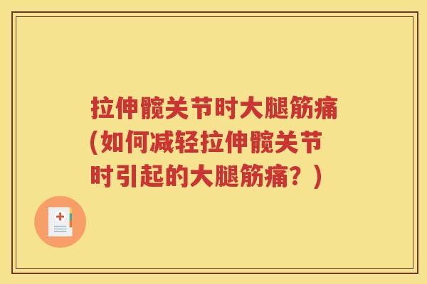 拉伸髋关节时大腿筋痛(如何减轻拉伸髋关节时引起的大腿筋痛？)