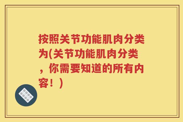 按照关节功能肌肉分类为(关节功能肌肉分类,你需要知道的所有内容!) 按照关节功能肌肉分类为(关节功能肌肉分类,你需要知道的所有内容!)