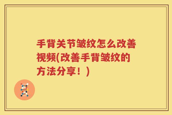 手背关节皱纹怎么改善视频(改善手背皱纹的方法分享!) 手背关节皱纹怎么改善视频(改善手背皱纹的方法分享!)