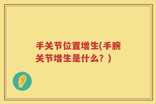 手关节位置增生(手腕关节增生是什么?) 手关节位置增生(手腕关节增生是什么?)
