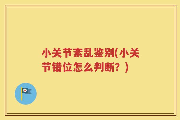 小关节紊乱鉴别(小关节错位怎么判断?) 小关节紊乱鉴别(小关节错位怎么判断?)