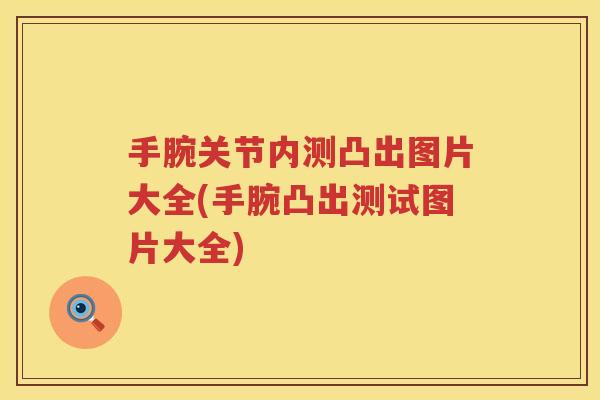 手腕关节内测凸出图片大全(手腕凸出测试图片大全) 手腕关节内测凸出图片大全(手腕凸出测试图片大全)