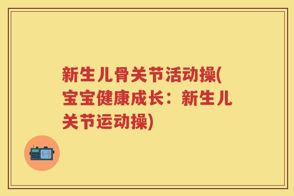 新生儿骨关节活动操(宝宝健康成长:新生儿关节运动操) 新生儿骨关节活动操(宝宝健康成长:新生儿关节运动操)