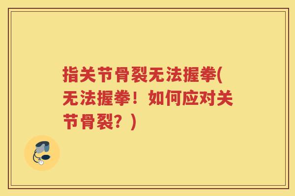 指关节骨裂无法握拳(无法握拳！如何应对关节骨裂？)