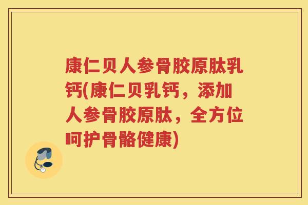 康仁贝人参骨胶原肽乳钙(康仁贝乳钙,添加人参骨胶原肽,全方位呵护骨骼健康) 康仁贝人参骨胶原肽乳钙(康仁贝乳钙,添加人参骨胶原肽,全方位呵护骨骼健康)