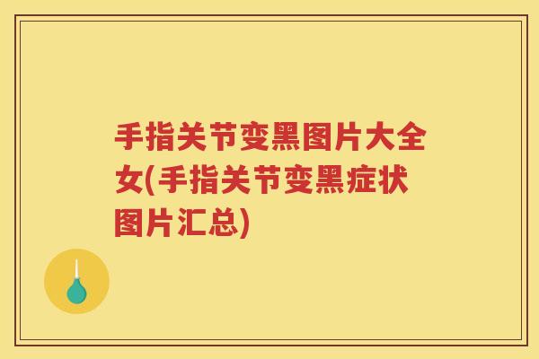 手指关节变黑图片大全女(手指关节变黑症状图片汇总) 手指关节变黑图片大全女(手指关节变黑症状图片汇总)