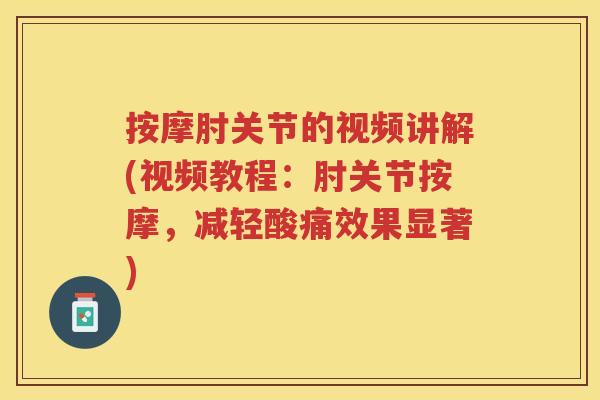 按摩肘关节的视频讲解(视频教程:肘关节按摩,减轻酸痛效果显著) 按摩肘关节的视频讲解(视频教程:肘关节按摩,减轻酸痛效果显著)