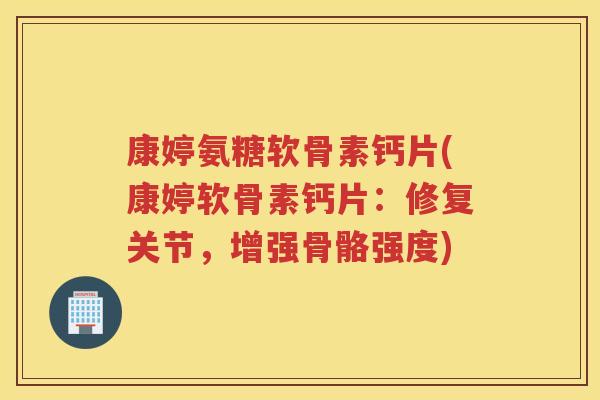 康婷氨糖软骨素钙片(康婷软骨素钙片:修复关节,增强骨骼强度) 康婷氨糖软骨素钙片(康婷软骨素钙片:修复关节,增强骨骼强度)