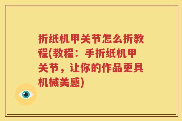 折纸机甲关节怎么折教程(教程:手折纸机甲关节,让你的作品更具机械美感) 折纸机甲关节怎么折教程(教程:手折纸机甲关节,让你的作品更具机械美感)