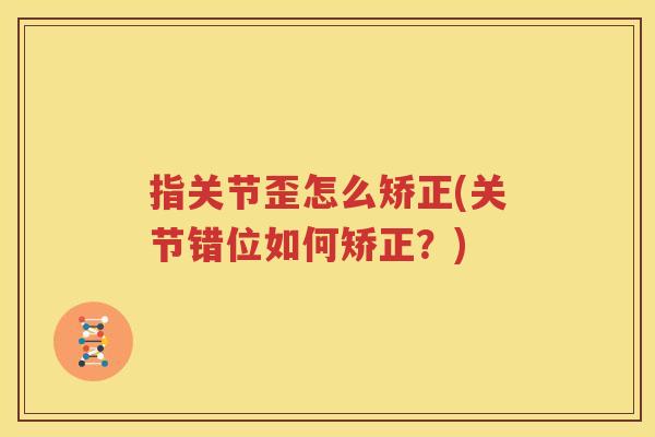 指关节歪怎么矫正(关节错位如何矫正?) 指关节歪怎么矫正(关节错位如何矫正?)