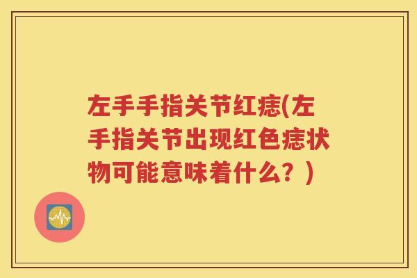 左手手指关节红痣(左手指关节出现红色痣状物可能意味着什么？)