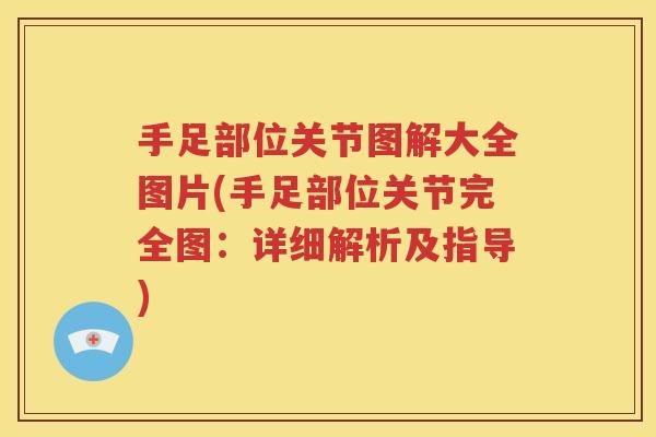 手足部位关节图解大全图片(手足部位关节完全图：详细解析及指导)